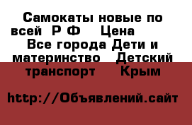 Самокаты новые по всей  Р.Ф. › Цена ­ 300 - Все города Дети и материнство » Детский транспорт   . Крым